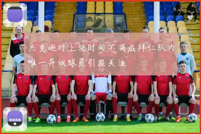 杰克逊对上场时间不满成拜仁队内唯一异议球员引发关注