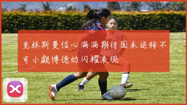 克林斯曼信心满满期待国米逆转不可小觑博德的闪耀表现