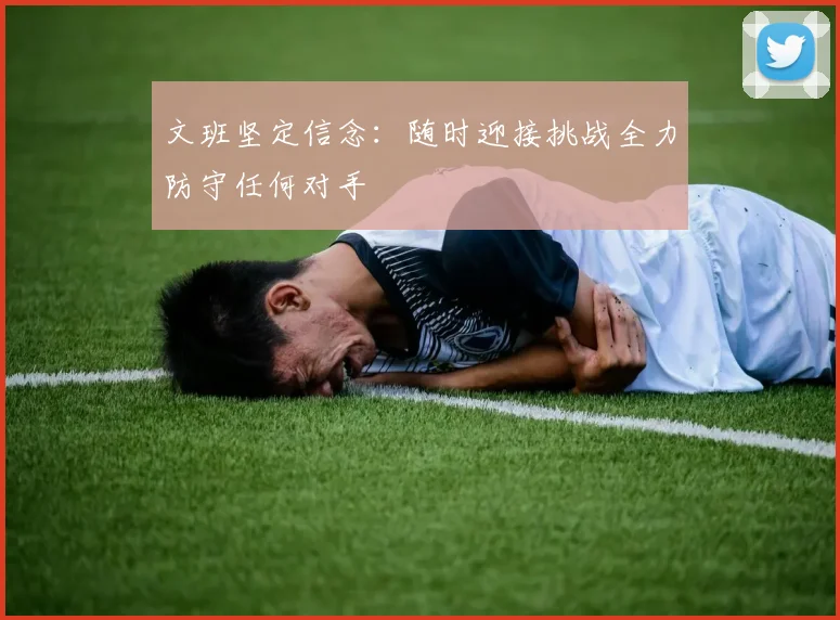 文班坚定信念：随时迎接挑战全力防守任何对手