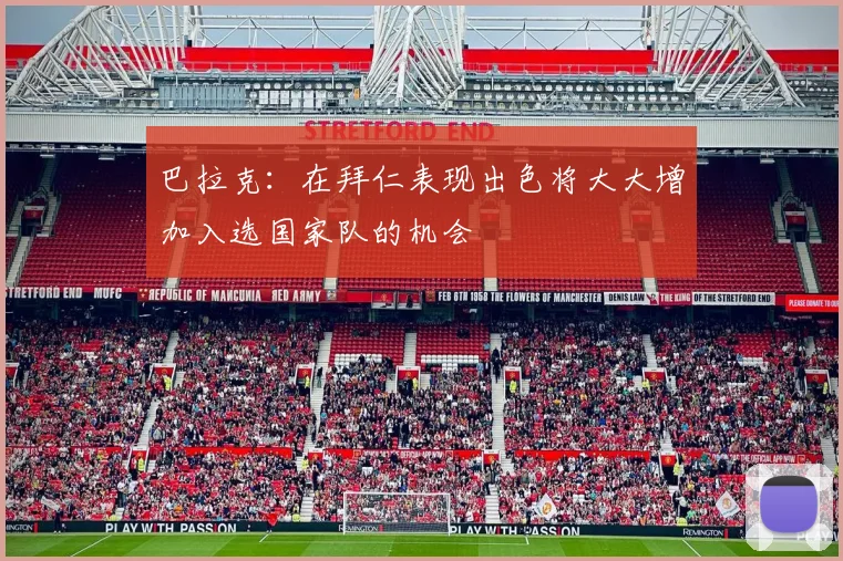 巴拉克：在拜仁表现出色将大大增加入选国家队的机会