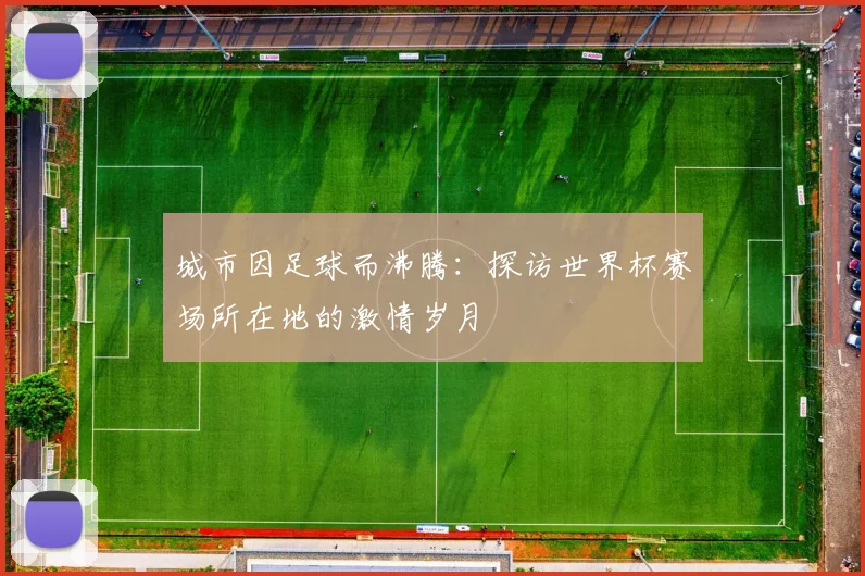 城市因足球而沸腾：探访世界杯赛场所在地的激情岁月